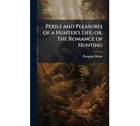 Perils and Pleasures of a Hunter's Life; or, The Romance of Hunting