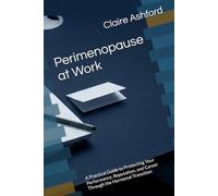 Perimenopause at Work: A Practical Guide to Protecting Your Performance, Reputation, and Career Through the Hormonal Transition