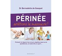 Périnée arrêtons le massacre !: Prévenir et réparer les erreurs répétées dans la vie quotidienne, la maternité, le sport...