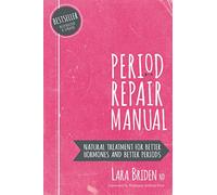 Period Repair Manual: Natural Treatment for Better Hormones and Better Periods