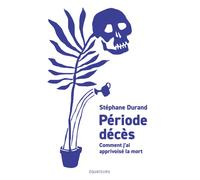 Période décès Comment j’ai apprivoisé la mort - Stéphane Durand - Des Equateurs Eds - broché - Essai
