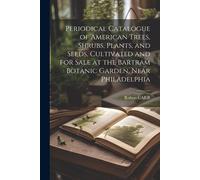 Periodical Catalogue Of American Trees, Shrubs, Plants, And Seeds, Cultivated And For Sale At The Bartram Botanic Garden, Near Philadelphia