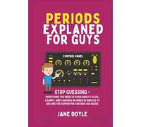 Periods Explained For Guys: Stop Guessing - Everything You Need to Know About Cycles, Cramps, and Cravings in Under 60 Minutes to Become the Supportive Partner She Needs
