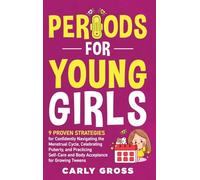 Periods for Young Girls: 9 Proven Strategies for Confidently Navigating the Menstrual Cycle, Celebrating Puberty, and Practicing Self-Care and Body Acceptance for Growing Tweens