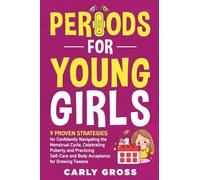 Periods for Young Girls: 9 Proven Strategies for Confidently Navigating the Menstrual Cycle, Celebrating Puberty, and Practicing Self-Care and Body Acceptance for Growing Tweens