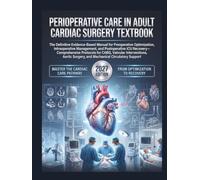 Perioperative Care In Adult Cardiac Surgery Textbook: The Definitive Evidence-Based Manual for Preoperative Optimization, Intraoperative Management, and Postoperative ICU Recovery