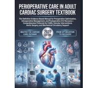 Perioperative Care In Adult Cardiac Surgery Textbook: The Definitive Evidence-Based Manual for Preoperative Optimization, Intraoperative Management, and Postoperative ICU Recovery