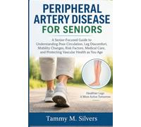 PERIPHERAL ARTERY DISEASE FOR SENIORS: A Senior-Focused Guide to Understanding Poor Circulation, Leg Discomfort, Mobility Changes, Risk Factors, and Protecting Vascular Health as You Age