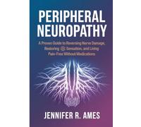 Peripheral Neuropathy: A Proven Guide to Reversing Nerve Damage, Restoring Sensation, and Living Pain-Free Without Medications