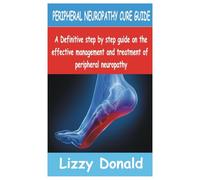 PERIPHERAL NEUROPATHY CURE GUIDE: A Definitive Step by Step guide on the Effective management and treatment of peripheral neuropathy