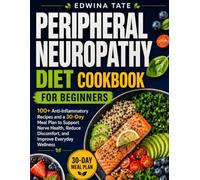 Peripheral Neuropathy Diet Cookbook for Beginners: 100+ Anti-Inflammatory Recipes and a 30-Day Meal Plan to Support Nerve Health, Reduce Discomfort, and Improve Everyday Wellness