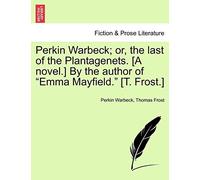 Perkin Warbeck; Or, The Last Of The Plantagenets. [A Novel.] By The Author Of Emma Mayfield. [T. Frost.]
