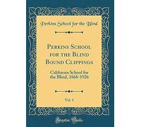 Perkins School For The Blind Bound Clippings, Vol. 1: California School For The Blind, 1868-1926 (Classic Reprint)