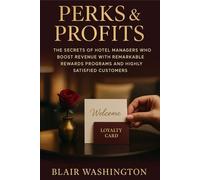 Perks & Profits: The Secrets Of Hotel Managers Who Boost Revenue With Remarkable Rewards Programs And Highly Satisfied Customers (Hospitality Management)
