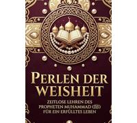Perlen der Weisheit: Entdecken Sie den zeitlosen Schatz der prophetischen Weisheit - ein inspirierender Leitfaden zu den Lehren des Propheten Muhammad (ﷺ)
