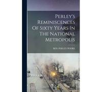 Perley's Reminiscences Of Sixty Years In The National Metropolis