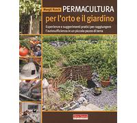 Permacultura per l'orto e il giardino. Esperienze e suggerimenti pratici per raggiungere l'autosufficienza in un piccolo pezzo di terra