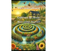 Permaculture "Cultiver La Terre, Réinventer Demain": Cultiver La Terre, Réinventer Demain