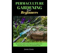 Permaculture Gardening For Beginners: The Ultimate Guide To Growing Your Own Organic Food Following Nature's Way And Self Sufficient Garden For Sustainable Living