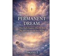 Permanent Dream: What Really Happens When We Sleep, Die, and Cross Into the Next Realm