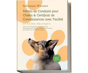 Permis de Conduire pour Chiens & Certificat de Connaissances avec Facilité - Le Guide Pratique: Avec les Connaissances et Compétences Nécessaires pour ... de Conduire pour Chiens en Un Rien de Temps