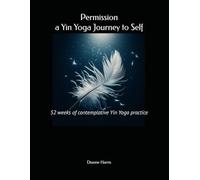 Permission, a Yin Yoga Journey to Self: 52 weeks of contemplative Yin Yoga practice