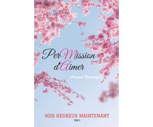 Permission d'aimer: Sois heureux maintenant - Tome 3