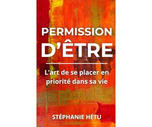 Permission d'être: L’art de se placer en priorité dans sa vie