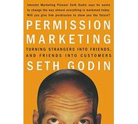 Permission Marketing: Turning Strangers Into Friends And Friends Into Customers