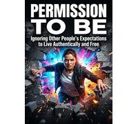 Permission to Be: Ignoring Other People's Expectations to Live Authentically and Free