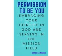 PERMISSION TO BE YOU: EMBRACING YOUR IDENTITY IN GOD AND SERVING IN THE MISSION FIELD: Helping People embrace their Identity of who they are in God and conform in the world standard