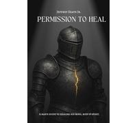 Permission To Heal: A Man's Guide to Healing The Mind, Body, and Spirit