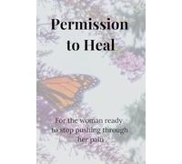 Permission to Heal: For the woman ready to stop pushing through her pain