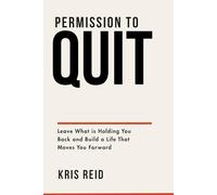 Permission To Quit: Leave What is Holding You Back and Build a Life That Moves You Forward