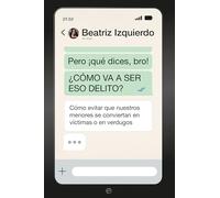 Pero ¡que dices Bro! ¿Cómo va a ser eso delito?: Cómo evitar que nuestros menores se conviertan en víctimas o en verdugos