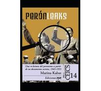 Perón Leaks: Una re-lectura del peronismo a partir de sus documentos secretos, 1943-1955
