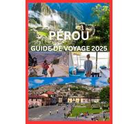 PÉROU GUIDE DE VOYAGE 2025: Le manuel complet pour explorer les merveilles anciennes, la culture et la beauté naturelle du Pérou