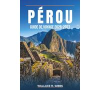 PÉROU GUIDE DE VOYAGE 2026-2027: Lima, Cusco, Machu Picchu et Arequipa, avec itinéraires, hébergement, cuisine et transports