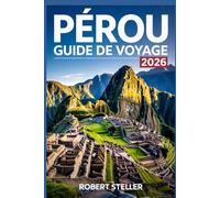 PÉROU GUIDE DE VOYAGE 2026: Découvrez les merveilles incas antiques, des itinéraires astucieux, des informations locales, des paysages à couper le souffle et des secrets culturels pour un voyage