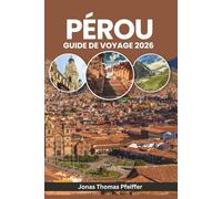 PÉROU GUIDE DE VOYAGE 2026: Des levers de soleil de Machu Picchu aux nuits amazoniennes, explorez des merveilles anciennes, des aventures andines, des ... les festivals et la nature en Amérique du Sud