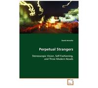 Perpetual Strangers: Stereoscopic Vision, Self-Fashioning, And Three Modern Novels
