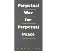 Perpetual War for Perpetual Peace, Foreign Relations and the Presidency, No. 5 Robert A. Divine (Auteur)