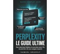 Perplexity, le guide ultime: Trouver des réponses fiables et sourcées avec l'IA, du premier clic aux usages experts : le manuel complet pour débutants et curieux