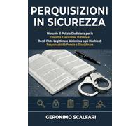 Perquisizioni in Sicurezza: Manuale di Polizia Giudiziaria per la Corretta Esecuzione in Pratica, Rendi l'Atto Legittimo e Minimizza Ogni Rischio di Responsabilità Penale o Disciplinare