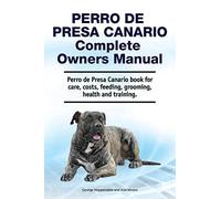 Perro De Presa Canario Complete Owners Manual. Perro De Presa Canario Book For Care, Costs, Feeding, Grooming, Health And Training.