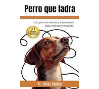 Perro que Ladra: Una pizca de ciencia y humanismo para entender a tu perro