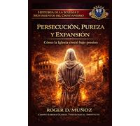 PERSECUCIÓN, PUREZA Y EXPANSIÓN: Cómo la Iglesia creció bajo presión