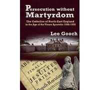 Persecution Without Martyrdom. The Catholics Of North-East England In The Age Of The Vicars Apostolic 1688-1850