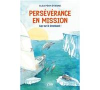 Persévérance en mission - Cap sur le Groenland ! Elsa Peny-Etienne (Auteur), Jean-Louis Etienne (Préface)