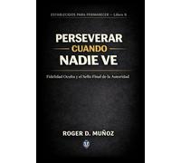 PERSEVERAR CUANDO NADIE VE: Fidelidad Oculta y el Sello Final de la Autoridad